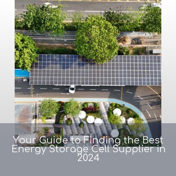 Your Guide to Finding the Best Energy Storage Cell Supplier in 2024